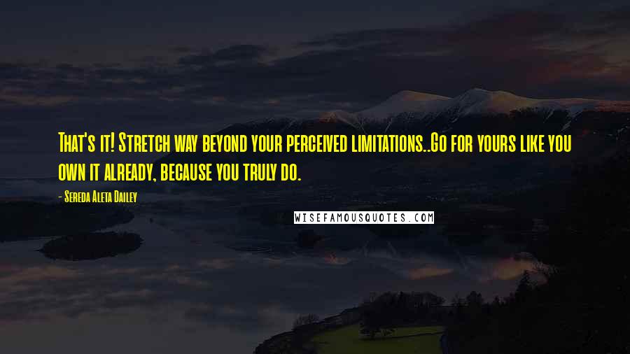 Sereda Aleta Dailey Quotes: That's it! Stretch way beyond your perceived limitations..Go for yours like you own it already, because you truly do.