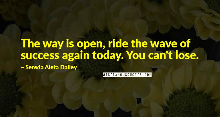 Sereda Aleta Dailey Quotes: The way is open, ride the wave of success again today. You can't lose.