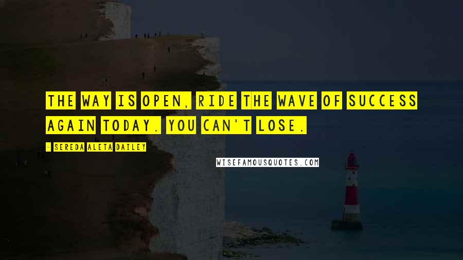 Sereda Aleta Dailey Quotes: The way is open, ride the wave of success again today. You can't lose.
