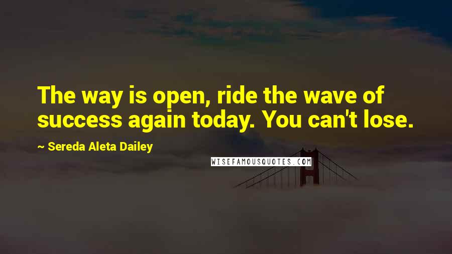 Sereda Aleta Dailey Quotes: The way is open, ride the wave of success again today. You can't lose.