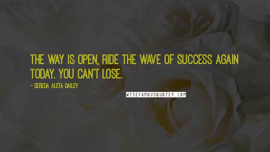 Sereda Aleta Dailey Quotes: The way is open, ride the wave of success again today. You can't lose.