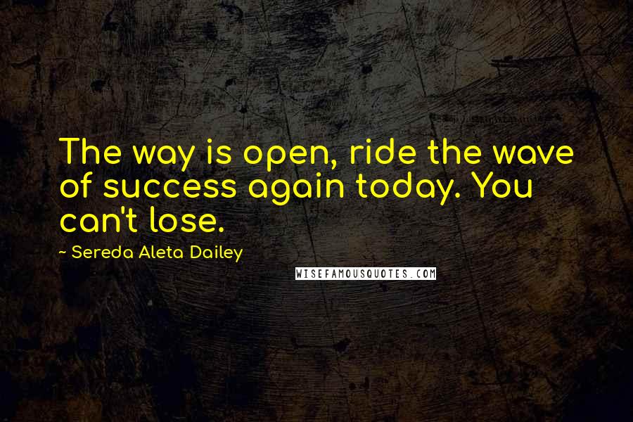 Sereda Aleta Dailey Quotes: The way is open, ride the wave of success again today. You can't lose.