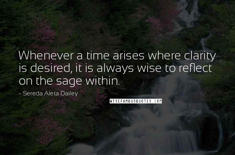 Sereda Aleta Dailey Quotes: Whenever a time arises where clarity is desired, it is always wise to reflect on the sage within.