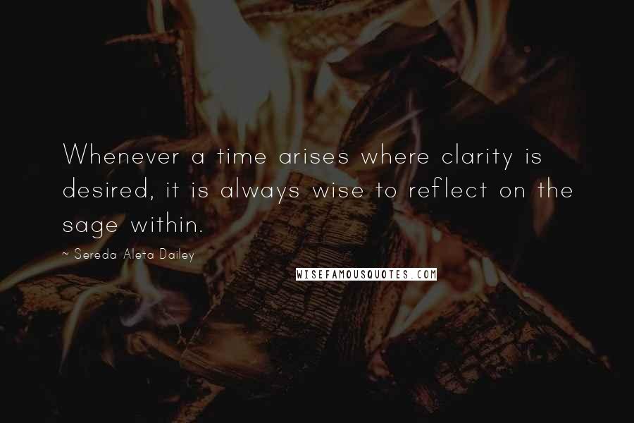 Sereda Aleta Dailey Quotes: Whenever a time arises where clarity is desired, it is always wise to reflect on the sage within.
