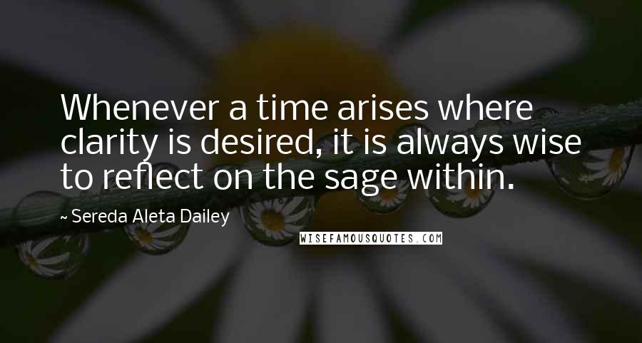 Sereda Aleta Dailey Quotes: Whenever a time arises where clarity is desired, it is always wise to reflect on the sage within.