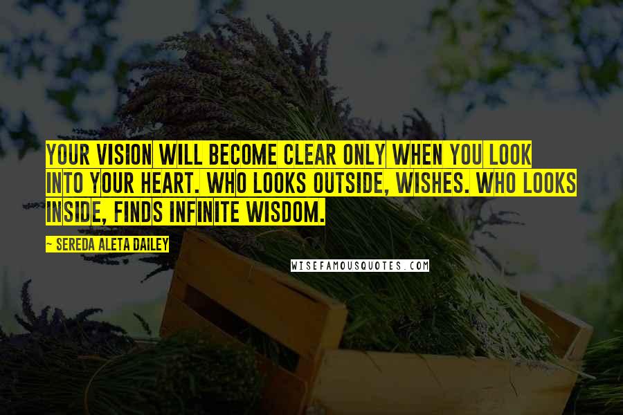 Sereda Aleta Dailey Quotes: Your vision will become clear only when you look into your heart. Who looks outside, wishes. Who looks inside, finds infinite wisdom.