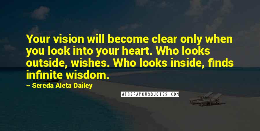 Sereda Aleta Dailey Quotes: Your vision will become clear only when you look into your heart. Who looks outside, wishes. Who looks inside, finds infinite wisdom.