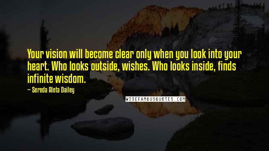 Sereda Aleta Dailey Quotes: Your vision will become clear only when you look into your heart. Who looks outside, wishes. Who looks inside, finds infinite wisdom.