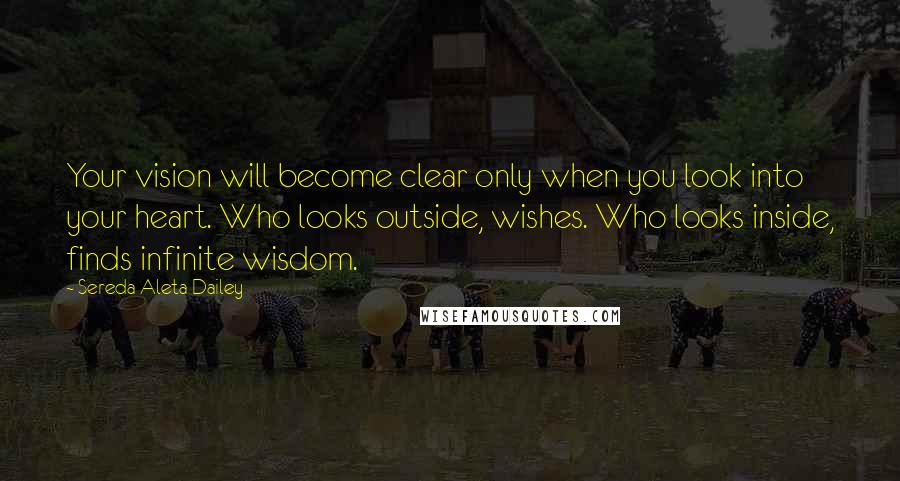 Sereda Aleta Dailey Quotes: Your vision will become clear only when you look into your heart. Who looks outside, wishes. Who looks inside, finds infinite wisdom.