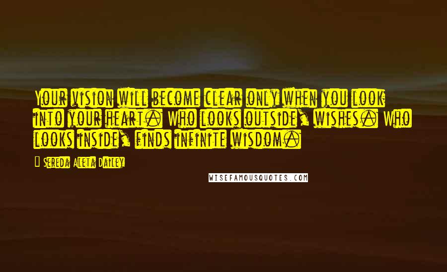 Sereda Aleta Dailey Quotes: Your vision will become clear only when you look into your heart. Who looks outside, wishes. Who looks inside, finds infinite wisdom.