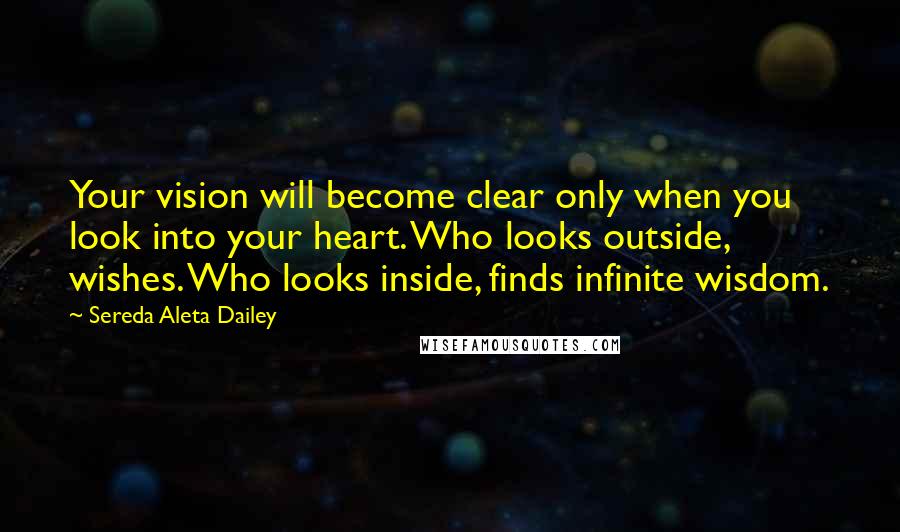 Sereda Aleta Dailey Quotes: Your vision will become clear only when you look into your heart. Who looks outside, wishes. Who looks inside, finds infinite wisdom.