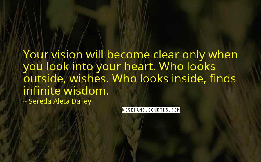 Sereda Aleta Dailey Quotes: Your vision will become clear only when you look into your heart. Who looks outside, wishes. Who looks inside, finds infinite wisdom.