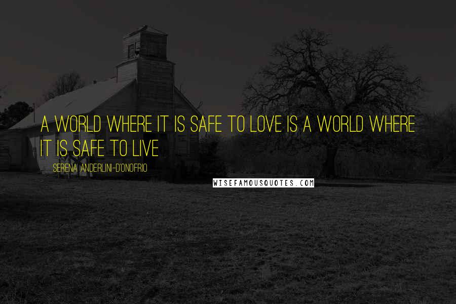 Serena Anderlini-D'Onofrio Quotes: A world where it is safe to love is a world where it is safe to live