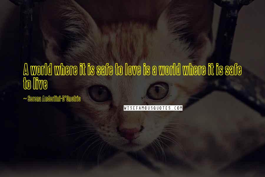 Serena Anderlini-D'Onofrio Quotes: A world where it is safe to love is a world where it is safe to live