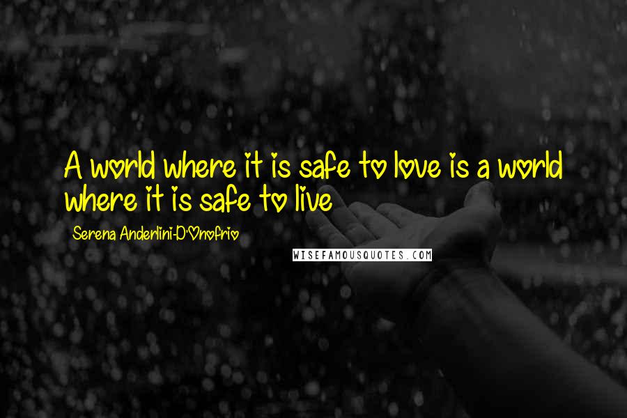 Serena Anderlini-D'Onofrio Quotes: A world where it is safe to love is a world where it is safe to live