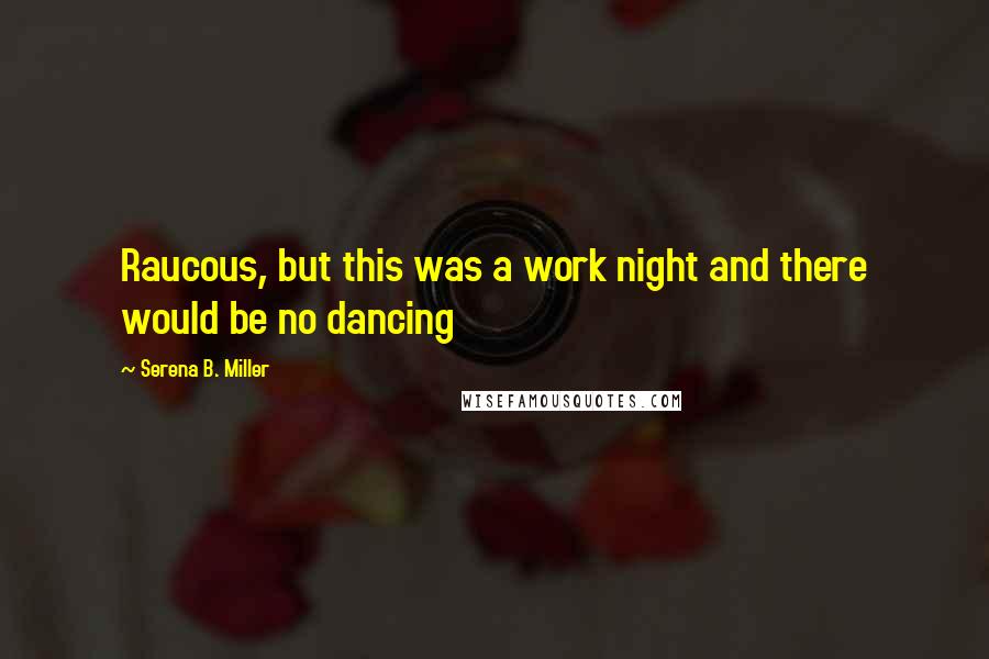 Serena B. Miller Quotes: Raucous, but this was a work night and there would be no dancing