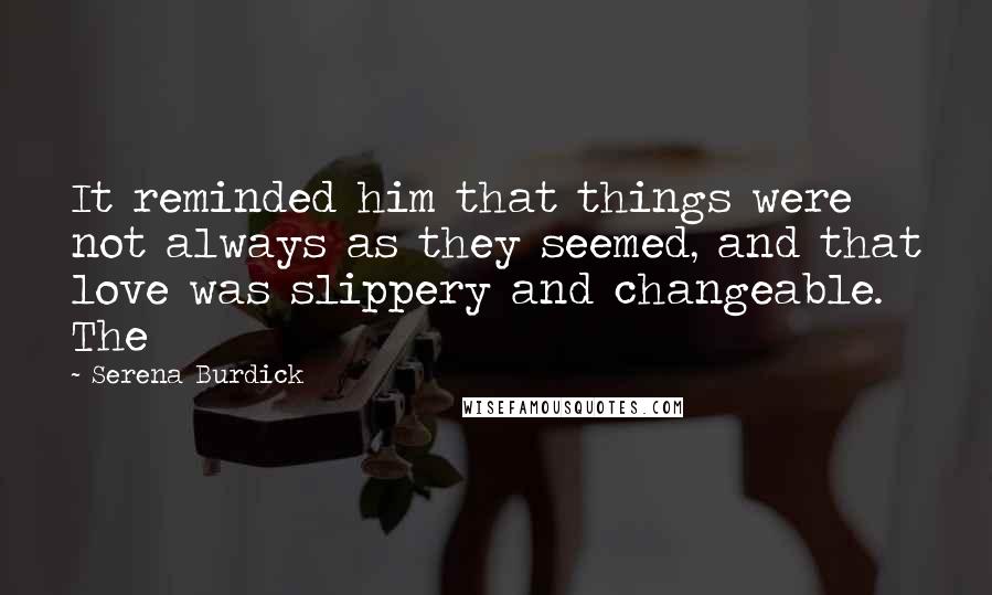 Serena Burdick Quotes: It reminded him that things were not always as they seemed, and that love was slippery and changeable. The