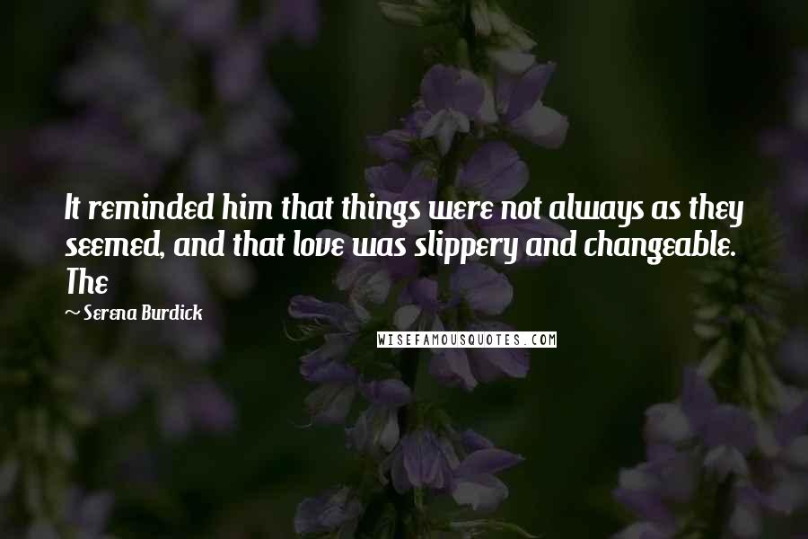 Serena Burdick Quotes: It reminded him that things were not always as they seemed, and that love was slippery and changeable. The