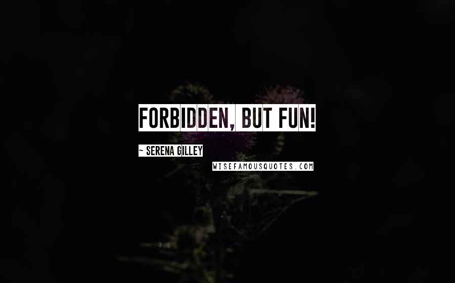 Serena Gilley Quotes: Forbidden, but fun!