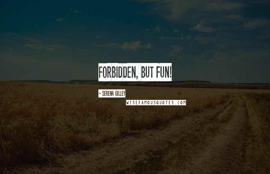 Serena Gilley Quotes: Forbidden, but fun!