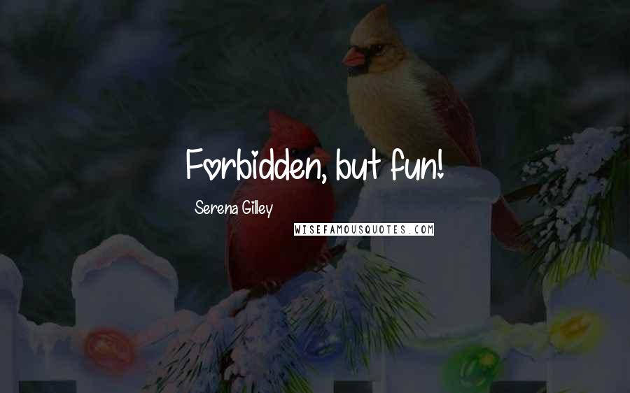 Serena Gilley Quotes: Forbidden, but fun!