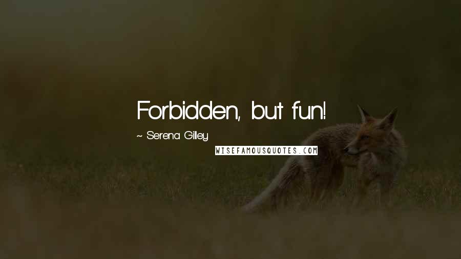 Serena Gilley Quotes: Forbidden, but fun!