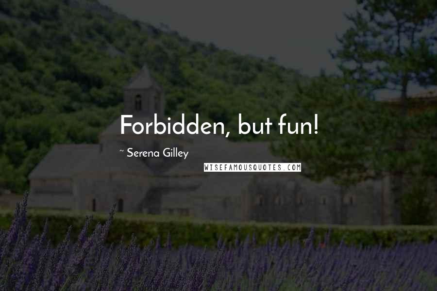 Serena Gilley Quotes: Forbidden, but fun!