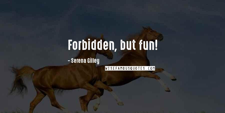 Serena Gilley Quotes: Forbidden, but fun!
