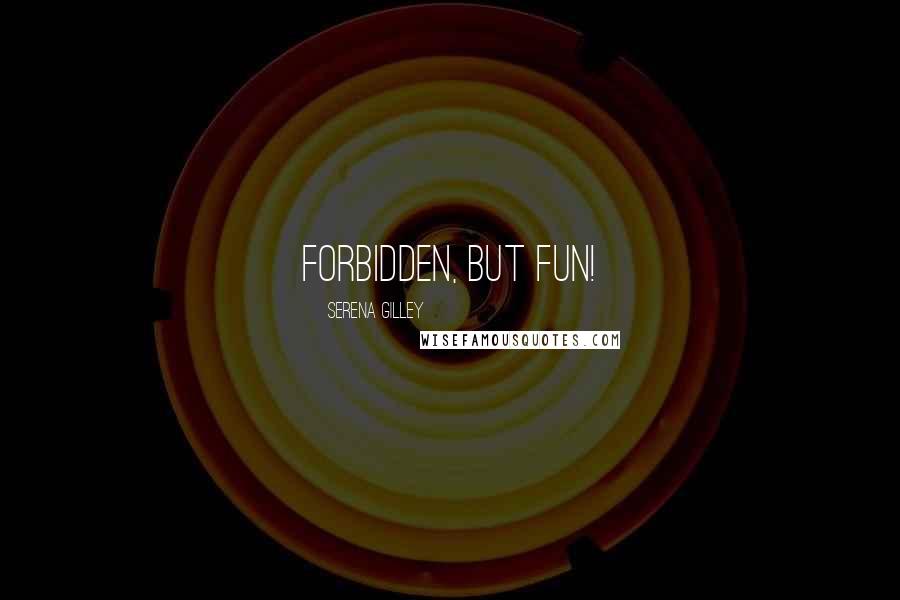 Serena Gilley Quotes: Forbidden, but fun!