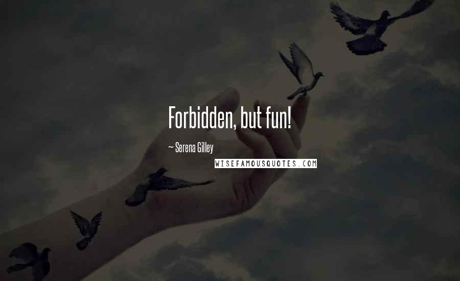 Serena Gilley Quotes: Forbidden, but fun!