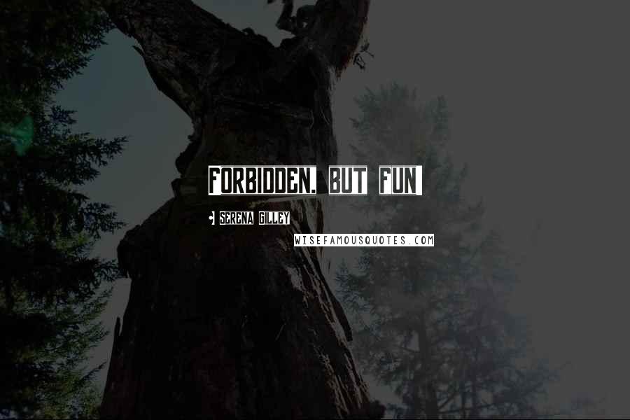 Serena Gilley Quotes: Forbidden, but fun!