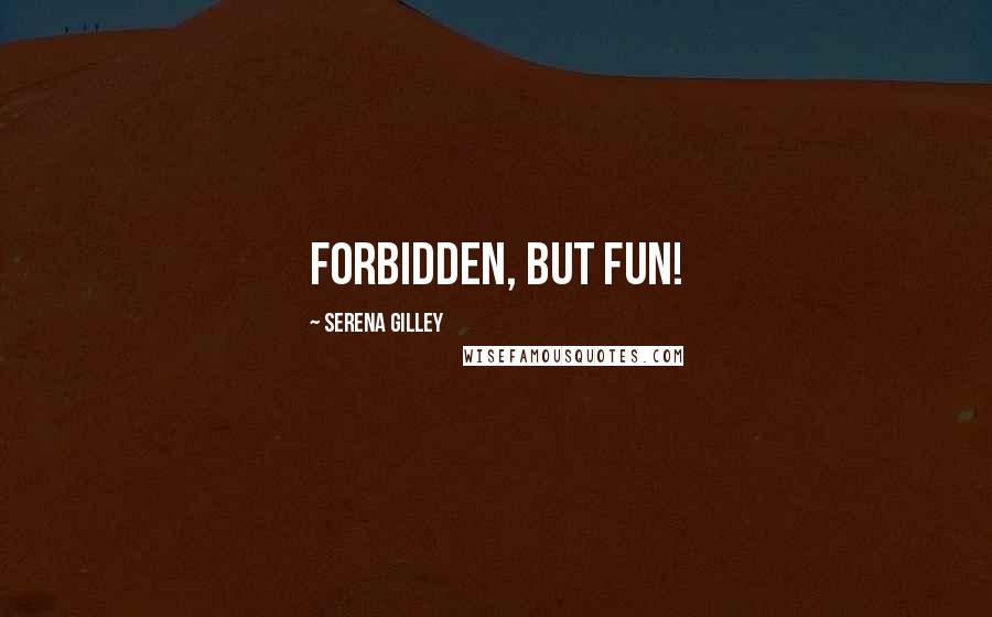 Serena Gilley Quotes: Forbidden, but fun!