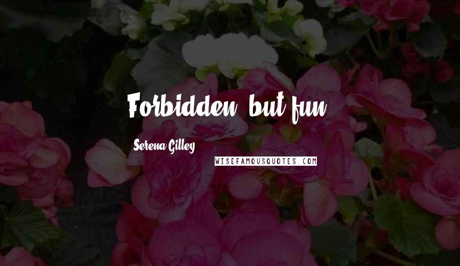 Serena Gilley Quotes: Forbidden, but fun!