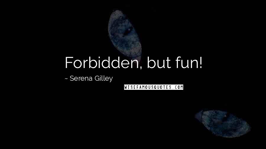 Serena Gilley Quotes: Forbidden, but fun!