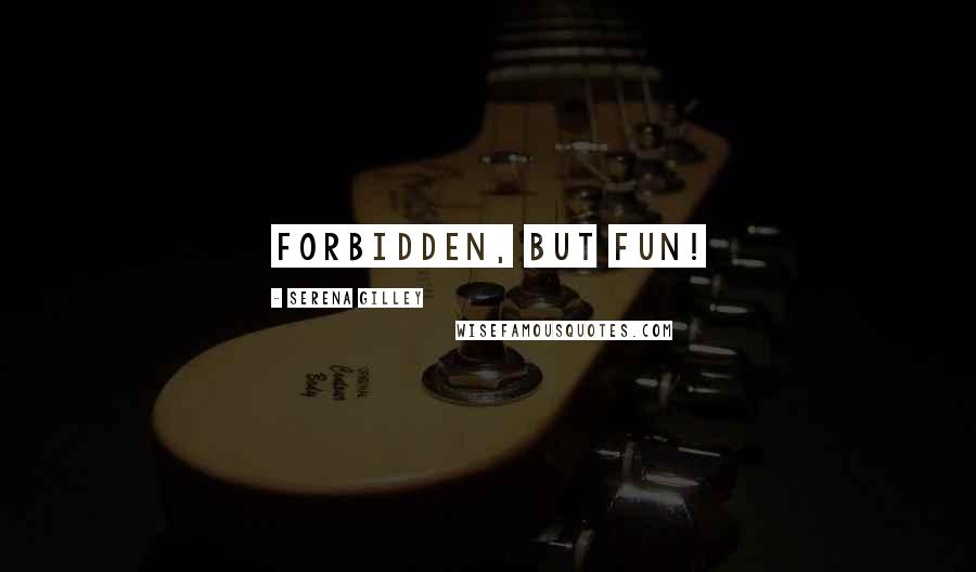 Serena Gilley Quotes: Forbidden, but fun!