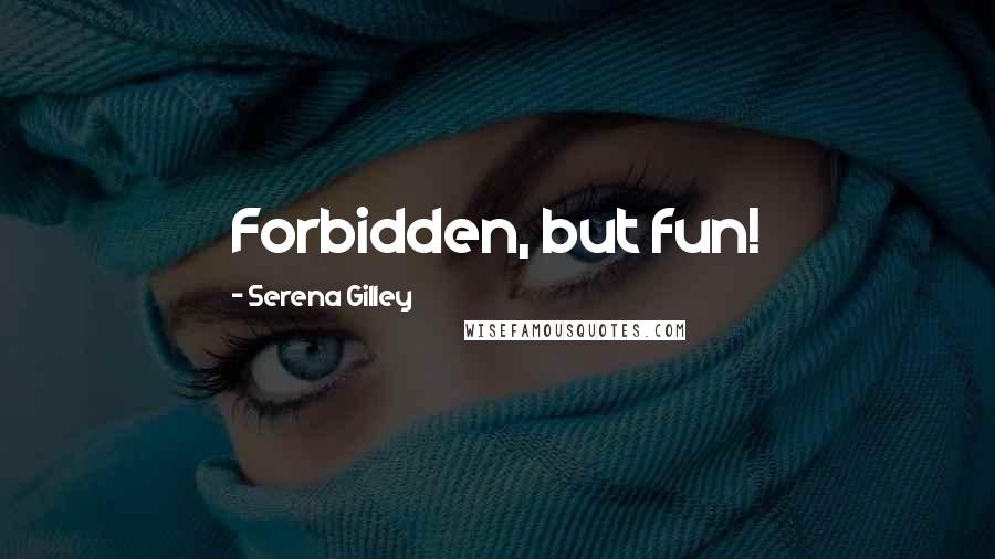 Serena Gilley Quotes: Forbidden, but fun!