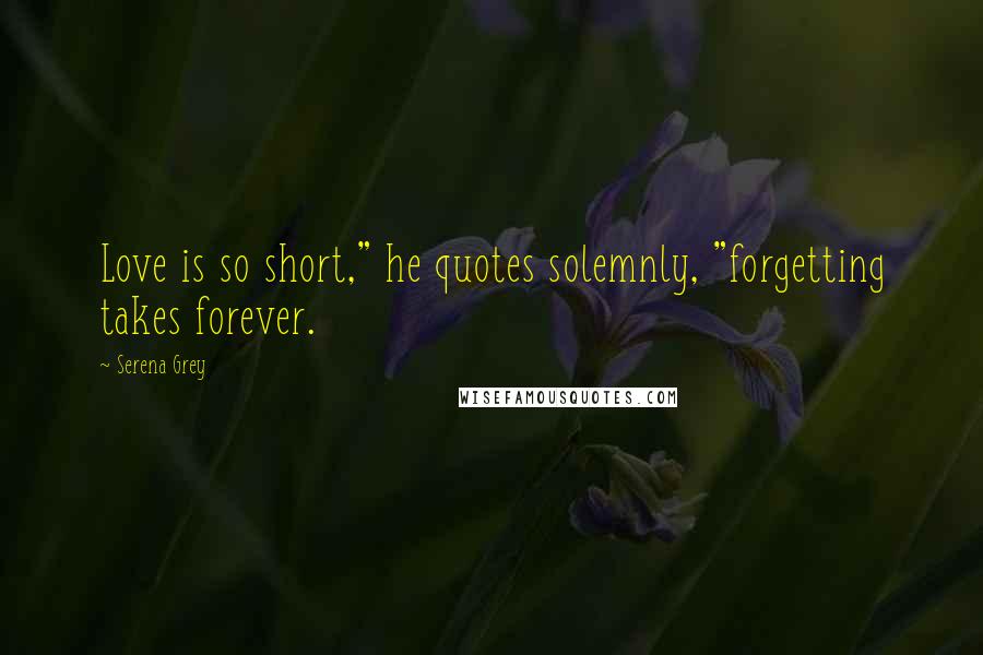 Serena Grey Quotes: Love is so short," he quotes solemnly, "forgetting takes forever.