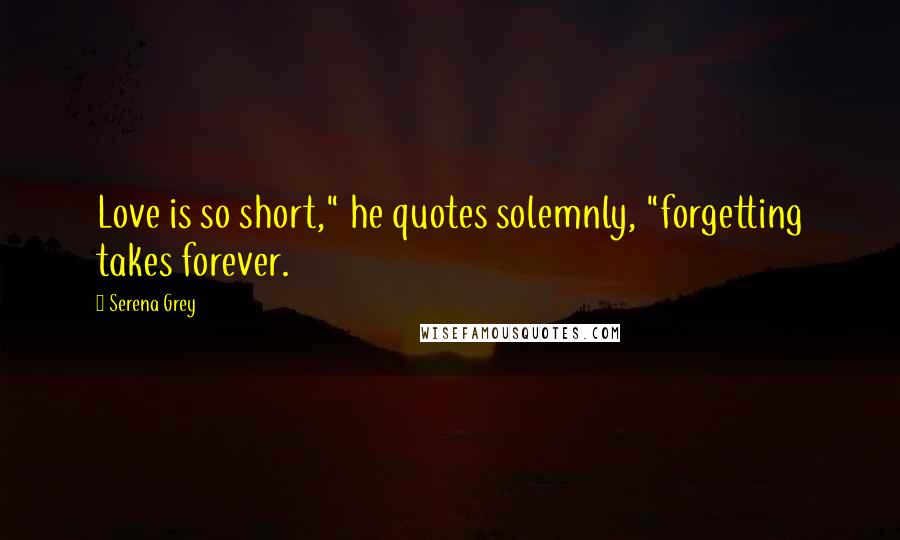 Serena Grey Quotes: Love is so short," he quotes solemnly, "forgetting takes forever.