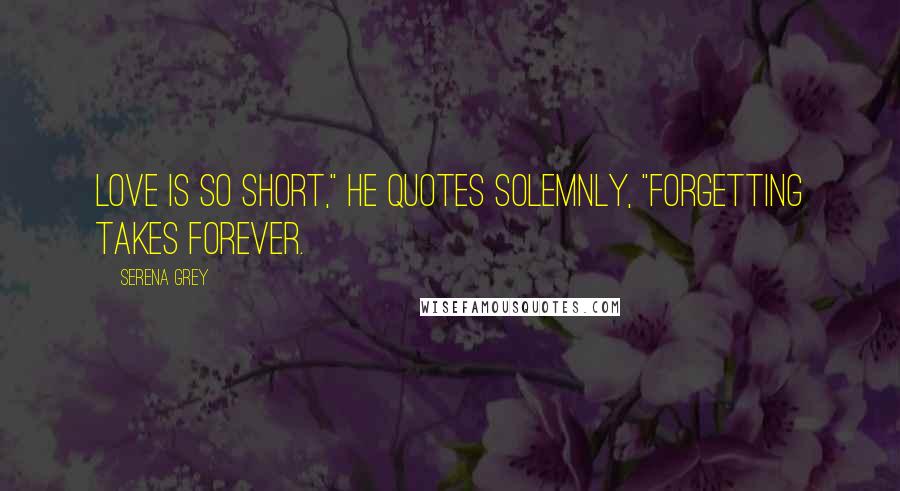 Serena Grey Quotes: Love is so short," he quotes solemnly, "forgetting takes forever.