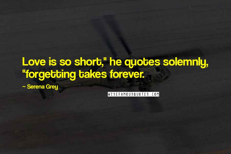 Serena Grey Quotes: Love is so short," he quotes solemnly, "forgetting takes forever.