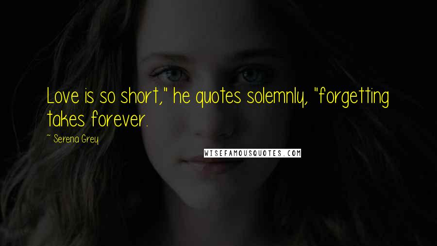 Serena Grey Quotes: Love is so short," he quotes solemnly, "forgetting takes forever.