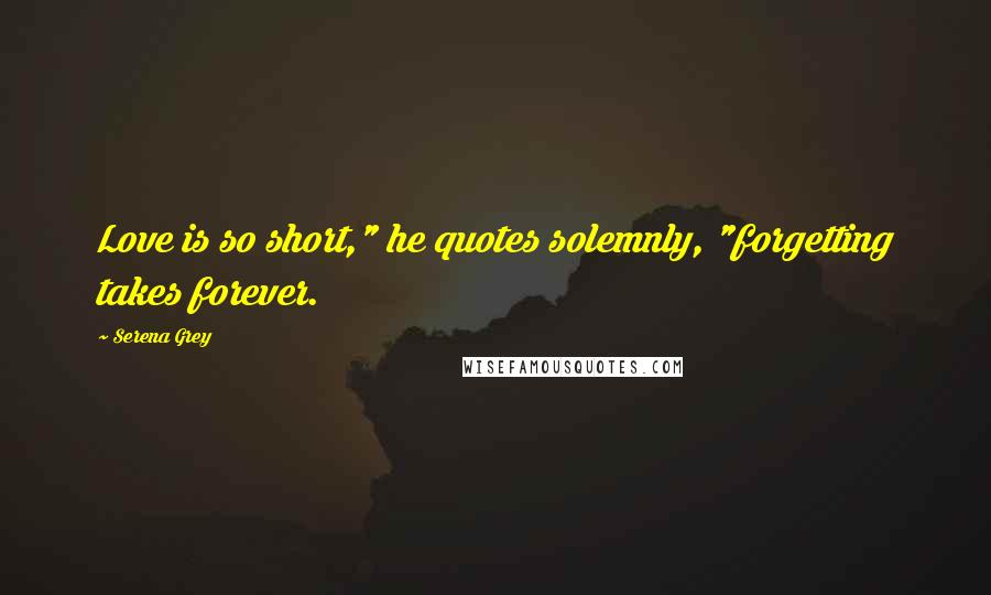 Serena Grey Quotes: Love is so short," he quotes solemnly, "forgetting takes forever.