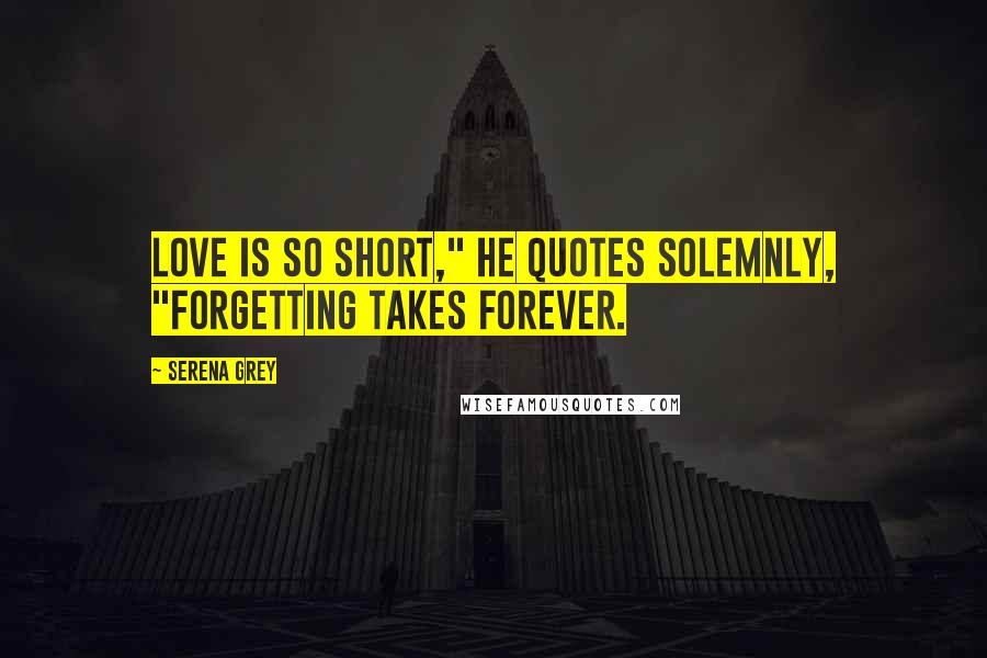 Serena Grey Quotes: Love is so short," he quotes solemnly, "forgetting takes forever.