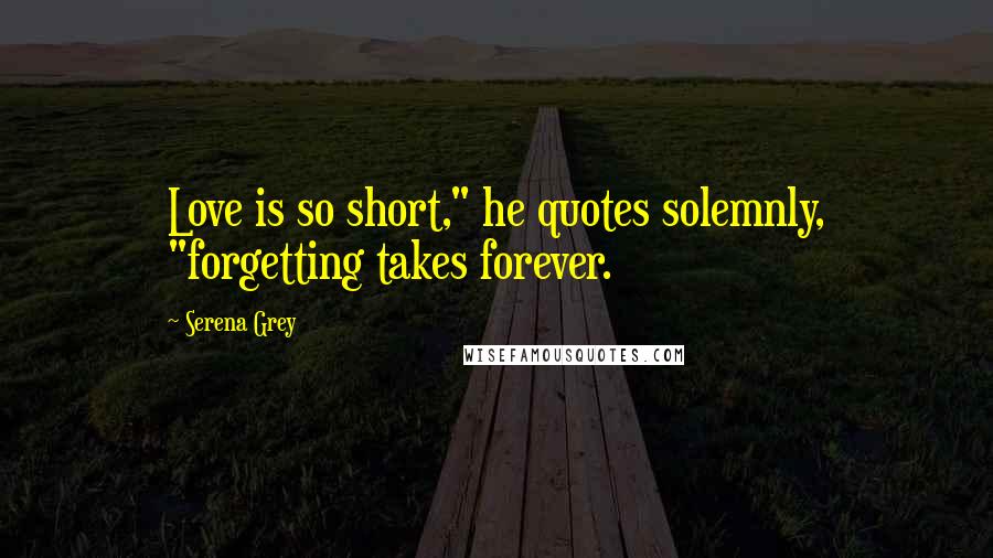 Serena Grey Quotes: Love is so short," he quotes solemnly, "forgetting takes forever.