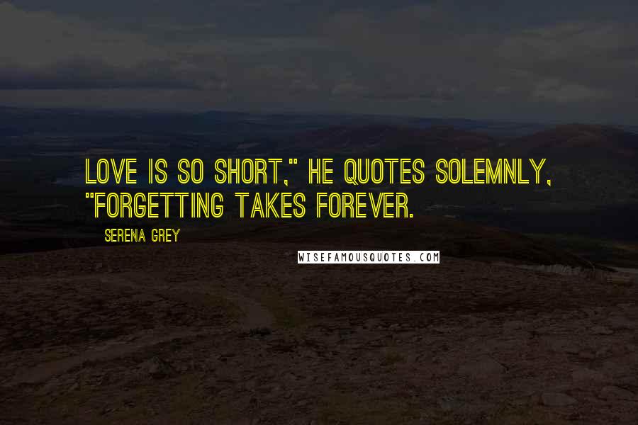 Serena Grey Quotes: Love is so short," he quotes solemnly, "forgetting takes forever.