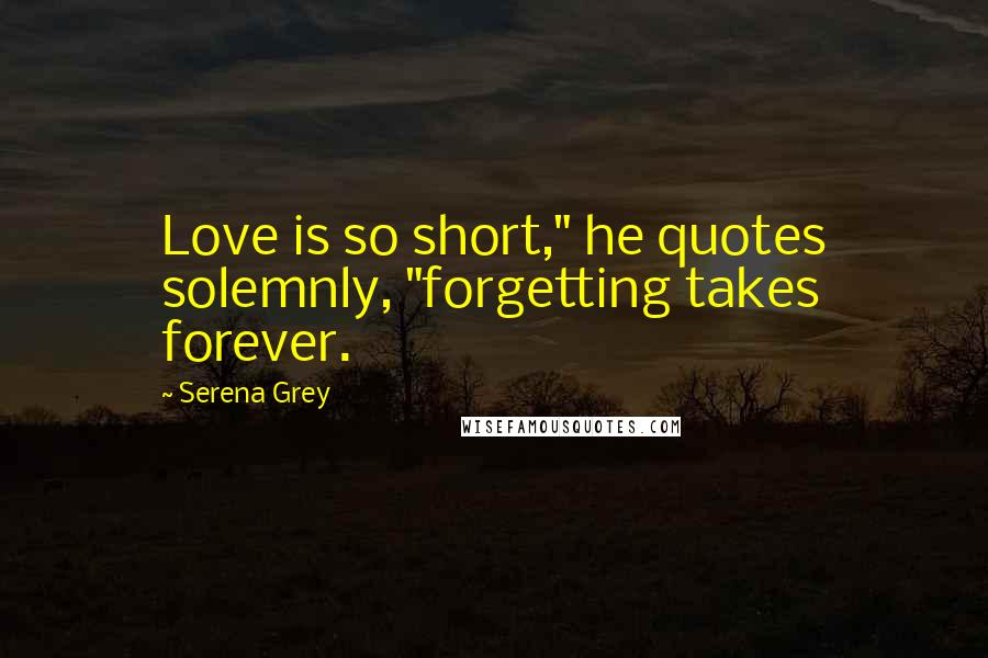 Serena Grey Quotes: Love is so short," he quotes solemnly, "forgetting takes forever.