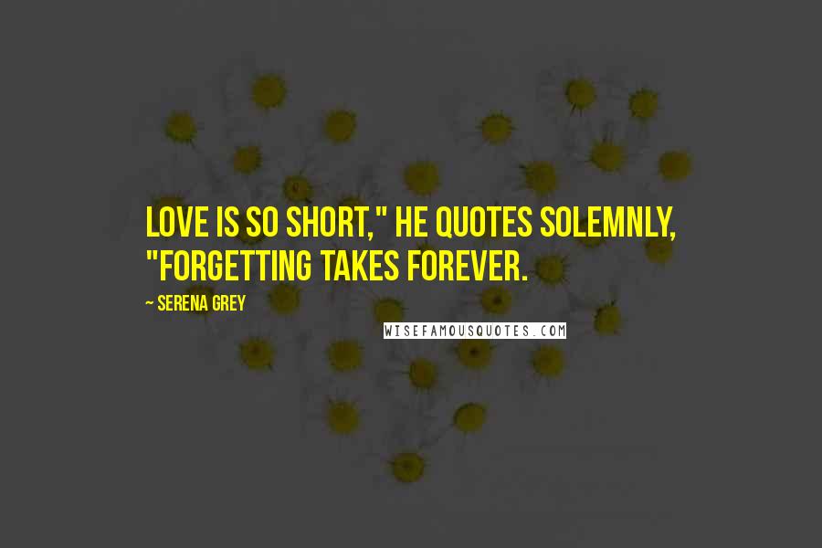 Serena Grey Quotes: Love is so short," he quotes solemnly, "forgetting takes forever.