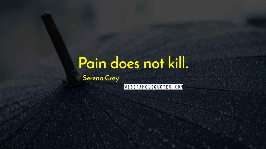 Serena Grey Quotes: Pain does not kill.