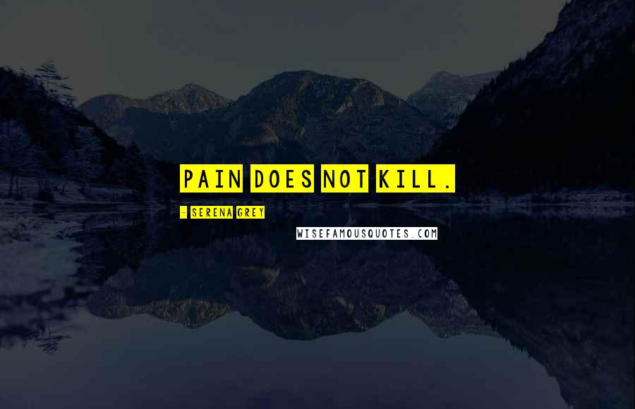 Serena Grey Quotes: Pain does not kill.