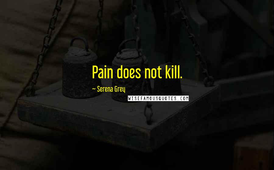 Serena Grey Quotes: Pain does not kill.